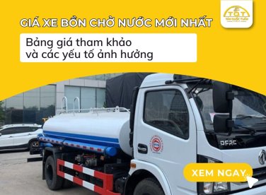 Giá xe bồn chở nước mới nhất - Bảng giá tham khảo và các yếu tố ảnh hưởng
