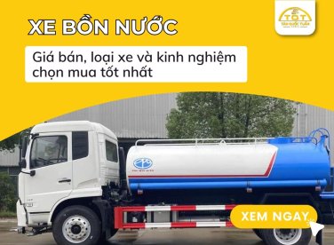 Xe bồn nước: Giá bán, loại xe và kinh nghiệm chọn mua tốt nhất