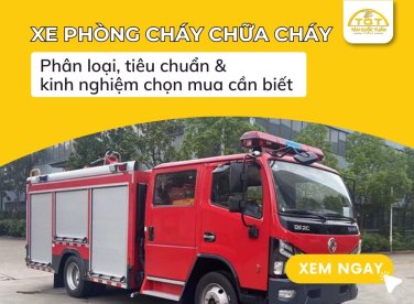 Xe phòng cháy chữa cháy: Phân loại, tiêu chuẩn & kinh nghiệm chọn mua